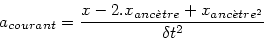 \begin{displaymath}
a_{courant}=\frac{x-2.x_{anc\grave{e}tre}+x_{anc\grave{e}tre^2}}{\delta t^2}
\end{displaymath}