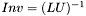 $ Inv = (LU)^{-1}$