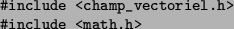 \begin{singlespace}
\texttt{\char93 include <champ\_vectoriel.h>}
\par
\texttt{\char93 include <math.h>}\end{singlespace}