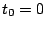$t_{0}=0$